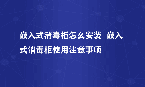 嵌入式消毒柜怎么安装  嵌入式消毒柜使用注意事项