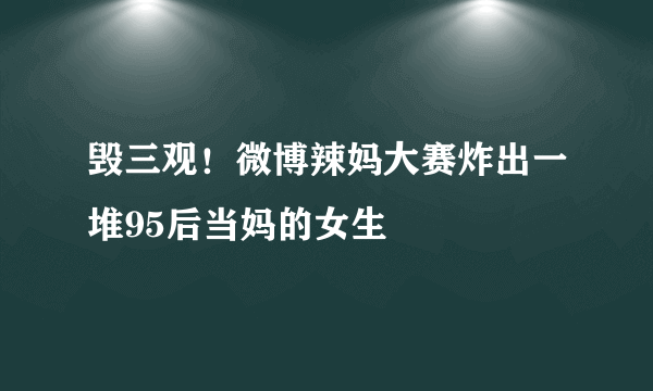 毁三观！微博辣妈大赛炸出一堆95后当妈的女生