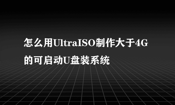 怎么用UltraISO制作大于4G的可启动U盘装系统