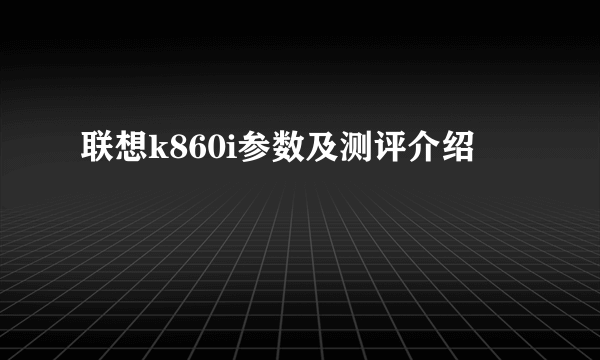 联想k860i参数及测评介绍