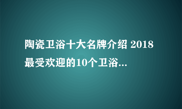 陶瓷卫浴十大名牌介绍 2018最受欢迎的10个卫浴品牌推荐