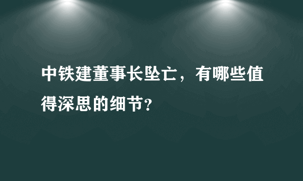 中铁建董事长坠亡，有哪些值得深思的细节？