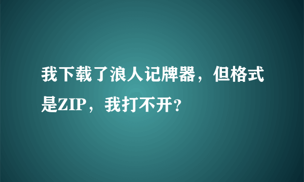 我下载了浪人记牌器，但格式是ZIP，我打不开？