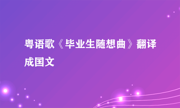 粤语歌《毕业生随想曲》翻译成国文