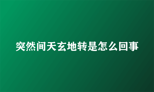 突然间天玄地转是怎么回事