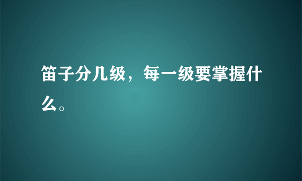 笛子分几级，每一级要掌握什么。