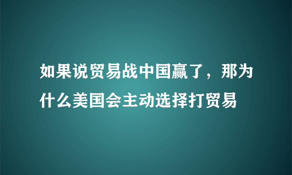 如果说贸易战中国赢了，那为什么美国会主动选择打贸易