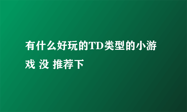 有什么好玩的TD类型的小游戏 没 推荐下