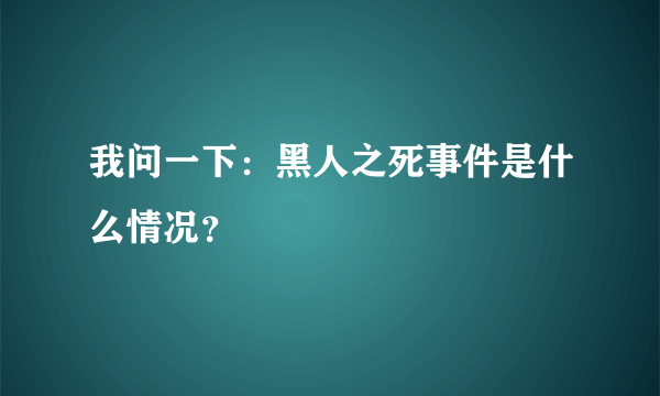 我问一下：黑人之死事件是什么情况？