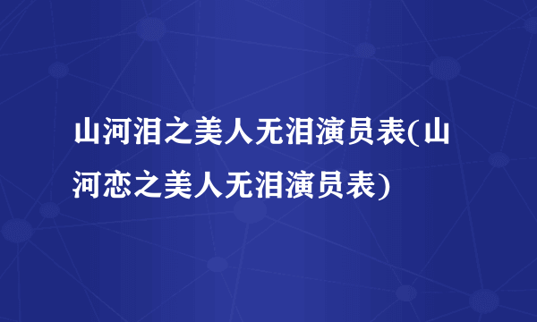 山河泪之美人无泪演员表(山河恋之美人无泪演员表)