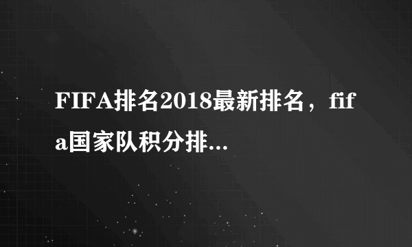 FIFA排名2018最新排名，fifa国家队积分排名(完整版)