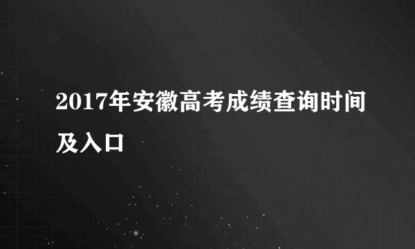 2017年安徽高考成绩查询时间及入口