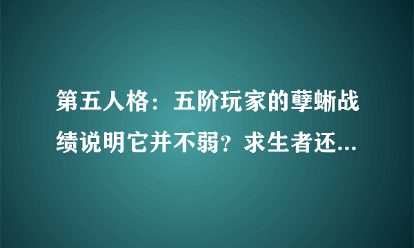 第五人格：五阶玩家的孽蜥战绩说明它并不弱？求生者还没有适应！