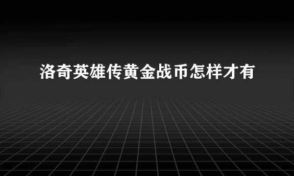 洛奇英雄传黄金战币怎样才有