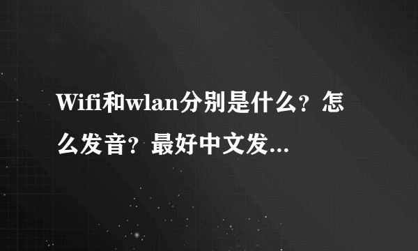 Wifi和wlan分别是什么？怎么发音？最好中文发音一下！