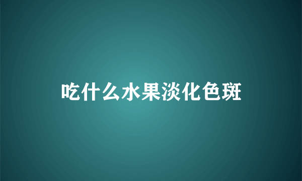 吃什么水果淡化色斑