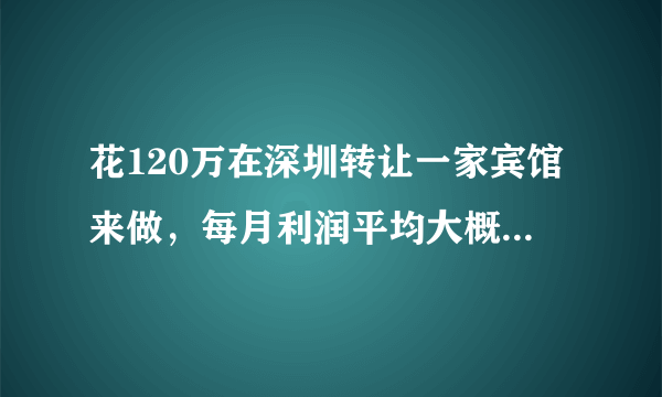 花120万在深圳转让一家宾馆来做，每月利润平均大概在3万左右，请问值得投资吗？