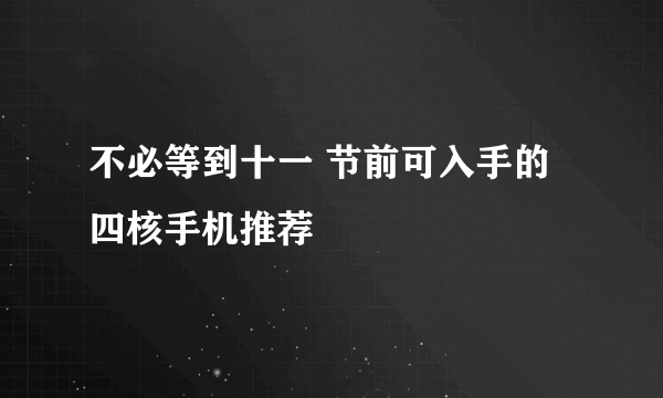 不必等到十一 节前可入手的四核手机推荐