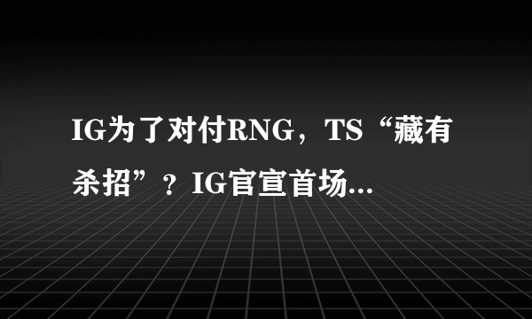 IG为了对付RNG，TS“藏有杀招”？IG官宣首场比赛首发上单“锦鲤”Duke，如何评价？