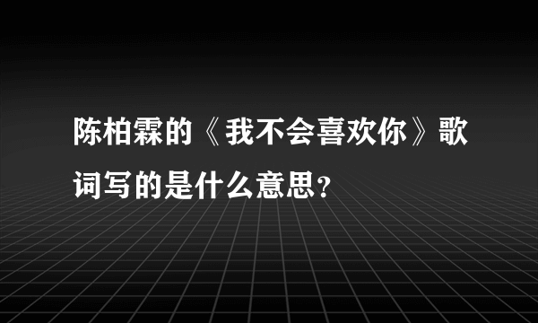 陈柏霖的《我不会喜欢你》歌词写的是什么意思？