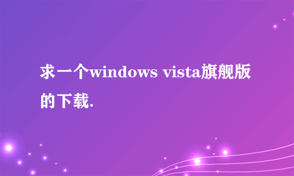 求一个windows vista旗舰版的下载.