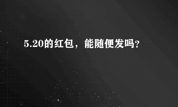 5.20的红包，能随便发吗？