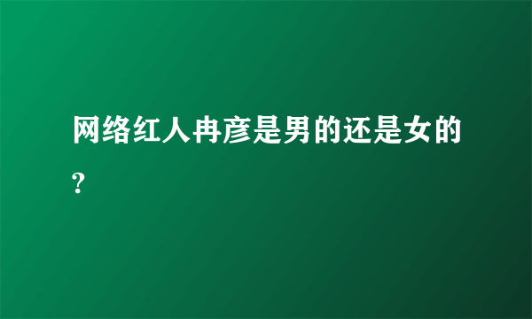 网络红人冉彦是男的还是女的?