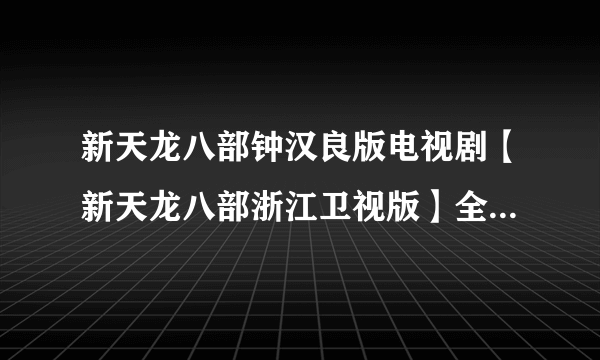 新天龙八部钟汉良版电视剧【新天龙八部浙江卫视版】全集46集47集49集这里看吗?