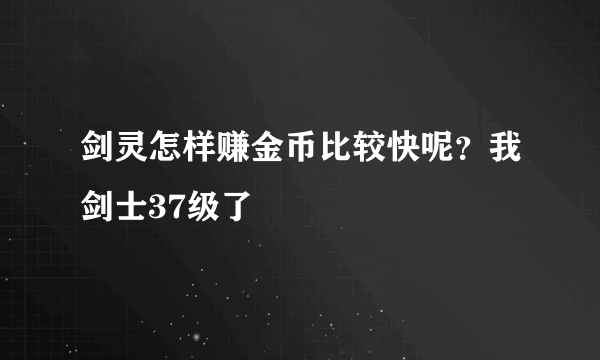 剑灵怎样赚金币比较快呢？我剑士37级了