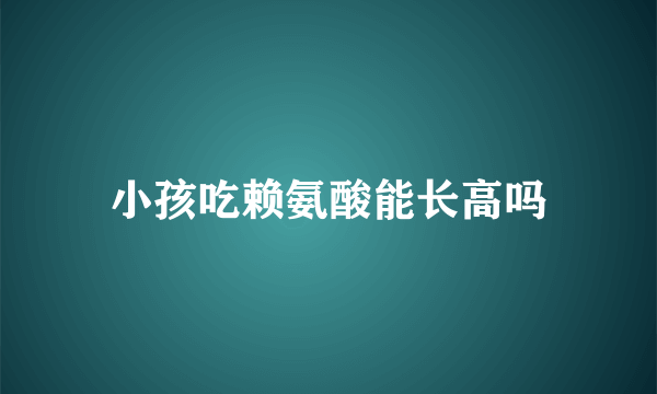 小孩吃赖氨酸能长高吗