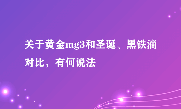 关于黄金mg3和圣诞、黑铁滴对比，有何说法