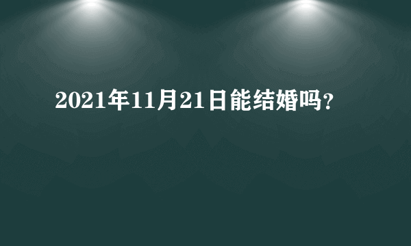 2021年11月21日能结婚吗？