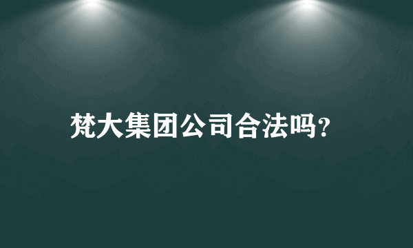 梵大集团公司合法吗？