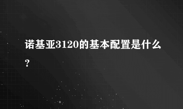 诺基亚3120的基本配置是什么？