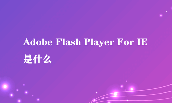 Adobe Flash Player For IE是什么