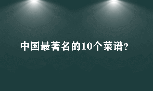 中国最著名的10个菜谱？