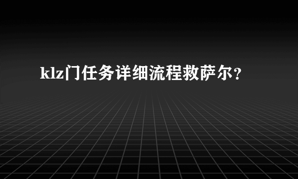 klz门任务详细流程救萨尔？