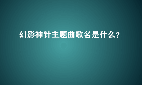 幻影神针主题曲歌名是什么？