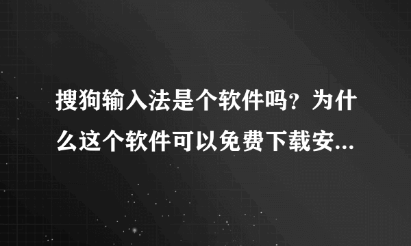 搜狗输入法是个软件吗？为什么这个软件可以免费下载安装，他们的目的是什么？