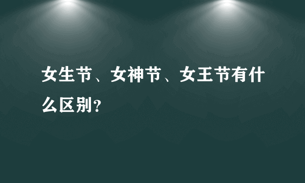 女生节、女神节、女王节有什么区别？