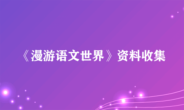 《漫游语文世界》资料收集