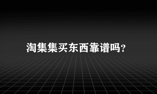 淘集集买东西靠谱吗？