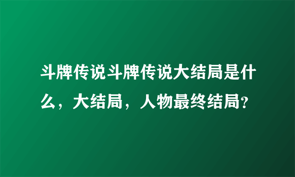 斗牌传说斗牌传说大结局是什么，大结局，人物最终结局？