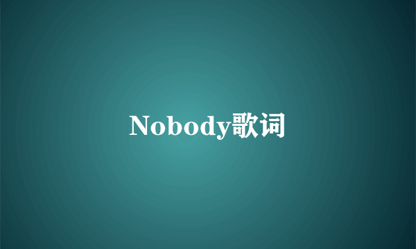 Nobody歌词