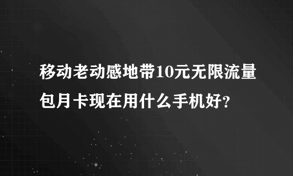 移动老动感地带10元无限流量包月卡现在用什么手机好？