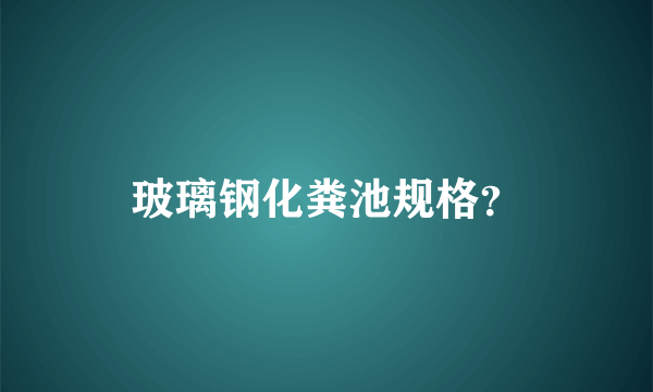 玻璃钢化粪池规格？