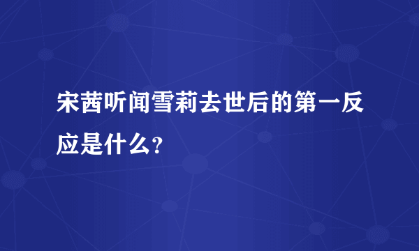 宋茜听闻雪莉去世后的第一反应是什么？