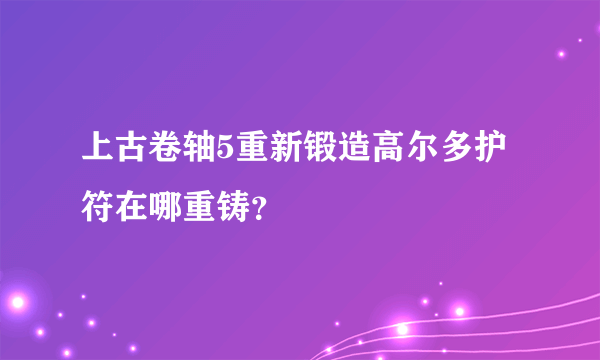 上古卷轴5重新锻造高尔多护符在哪重铸？