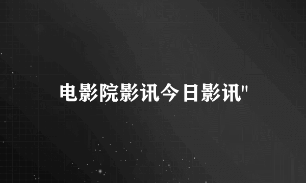 电影院影讯今日影讯