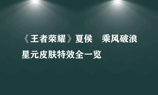 《王者荣耀》夏侯惇乘风破浪星元皮肤特效全一览